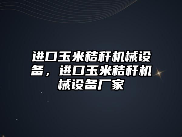 進(jìn)口玉米秸稈機械設(shè)備，進(jìn)口玉米秸稈機械設(shè)備廠家