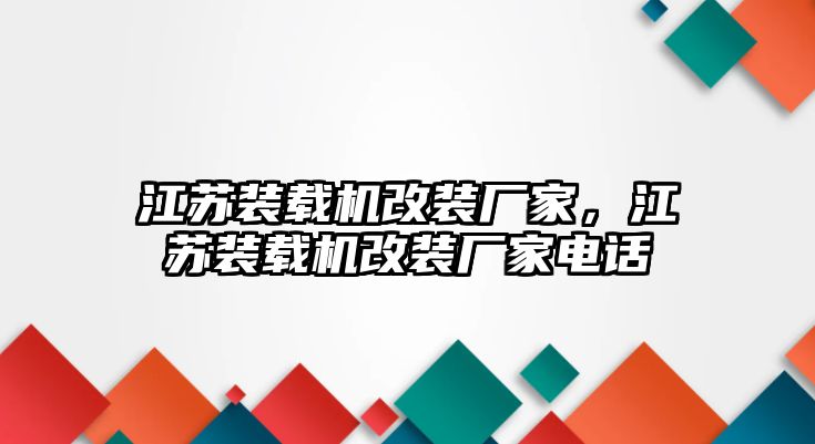 江蘇裝載機(jī)改裝廠家，江蘇裝載機(jī)改裝廠家電話