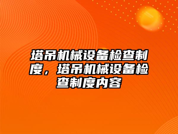 塔吊機械設(shè)備檢查制度，塔吊機械設(shè)備檢查制度內(nèi)容