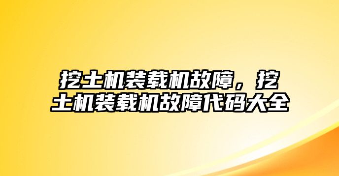 挖土機(jī)裝載機(jī)故障，挖土機(jī)裝載機(jī)故障代碼大全