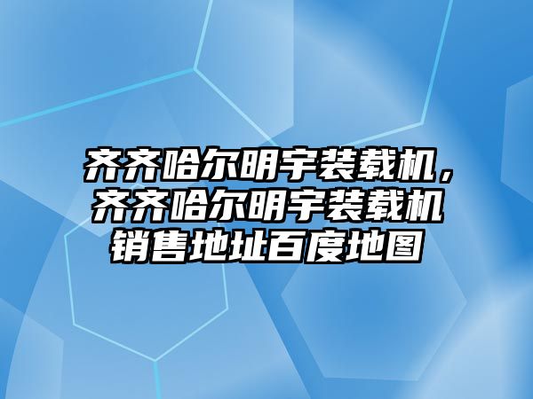 齊齊哈爾明宇裝載機，齊齊哈爾明宇裝載機銷售地址百度地圖