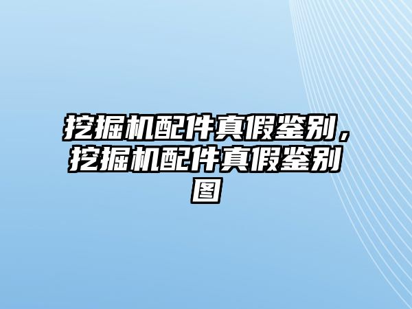 挖掘機配件真假鑒別，挖掘機配件真假鑒別圖