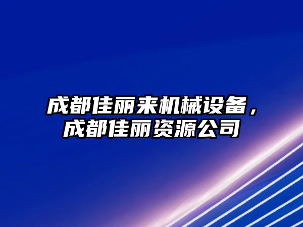 成都佳麗來機械設(shè)備，成都佳麗資源公司