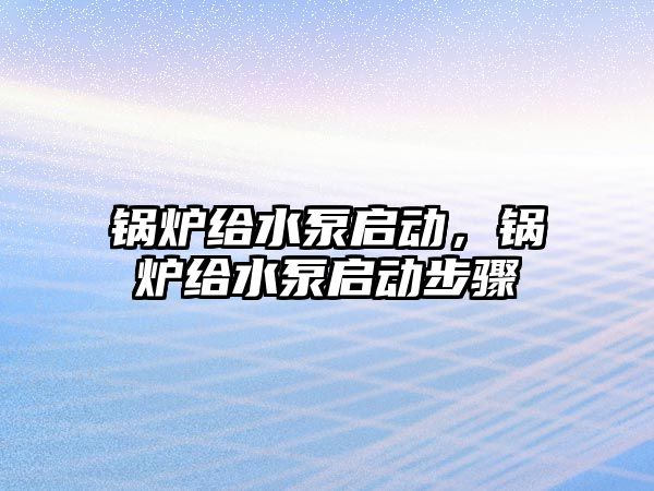 鍋爐給水泵啟動，鍋爐給水泵啟動步驟