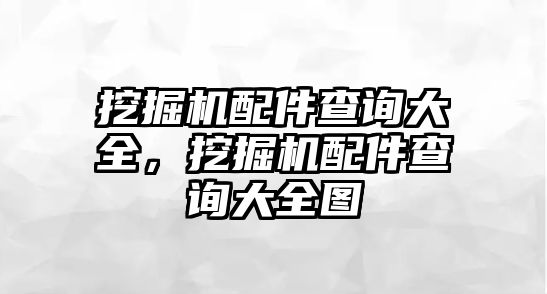 挖掘機配件查詢大全，挖掘機配件查詢大全圖