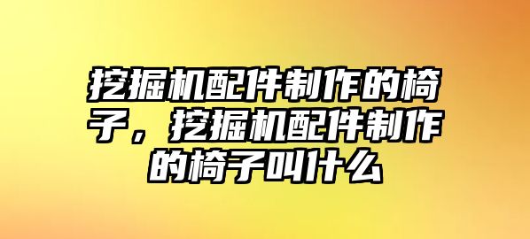 挖掘機配件制作的椅子，挖掘機配件制作的椅子叫什么