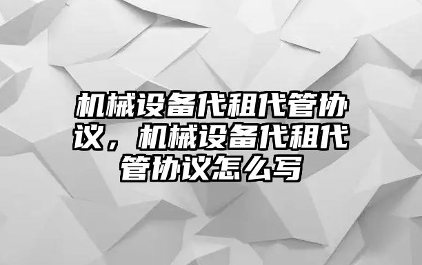 機(jī)械設(shè)備代租代管協(xié)議，機(jī)械設(shè)備代租代管協(xié)議怎么寫(xiě)