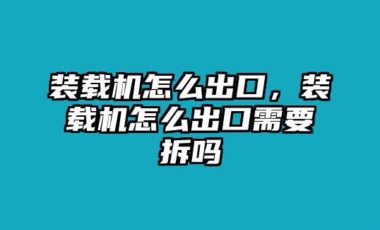 裝載機怎么出口，裝載機怎么出口需要拆嗎