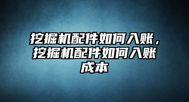 挖掘機配件如何入賬，挖掘機配件如何入賬成本