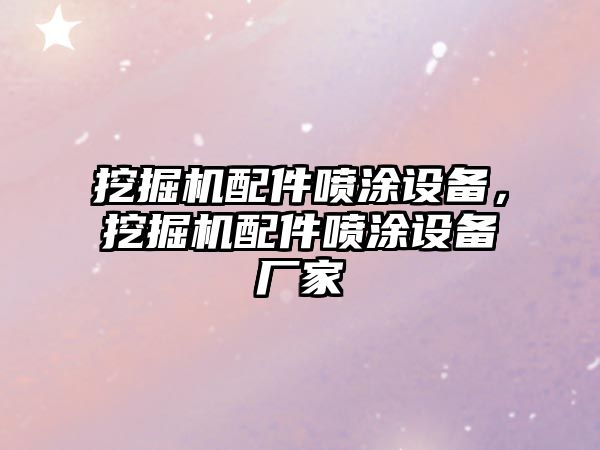 挖掘機(jī)配件噴涂設(shè)備，挖掘機(jī)配件噴涂設(shè)備廠家