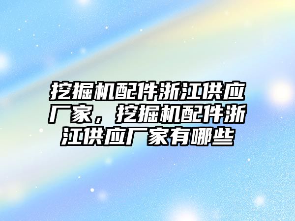 挖掘機配件浙江供應廠家，挖掘機配件浙江供應廠家有哪些