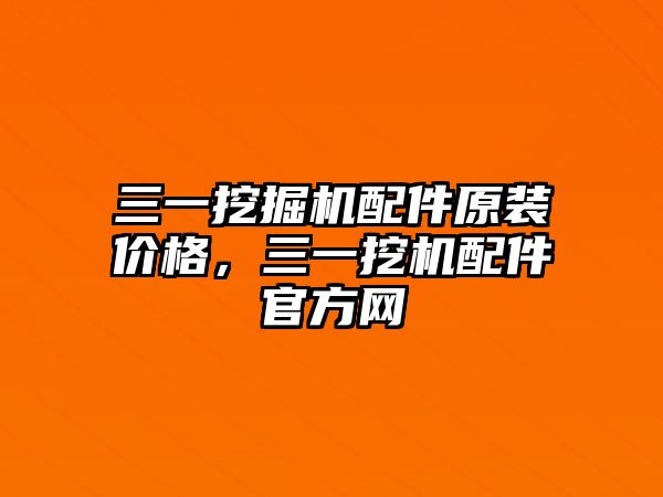 三一挖掘機配件原裝價格，三一挖機配件官方網