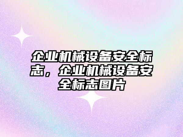 企業(yè)機械設(shè)備安全標志，企業(yè)機械設(shè)備安全標志圖片