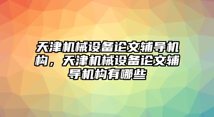 天津機械設備論文輔導機構(gòu)，天津機械設備論文輔導機構(gòu)有哪些