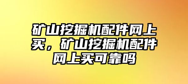 礦山挖掘機(jī)配件網(wǎng)上買，礦山挖掘機(jī)配件網(wǎng)上買可靠嗎