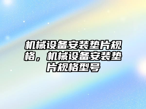 機械設(shè)備安裝墊片規(guī)格，機械設(shè)備安裝墊片規(guī)格型號