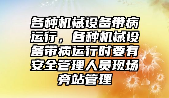 各種機械設備帶病運行，各種機械設備帶病運行時要有安全管理人員現(xiàn)場旁站管理