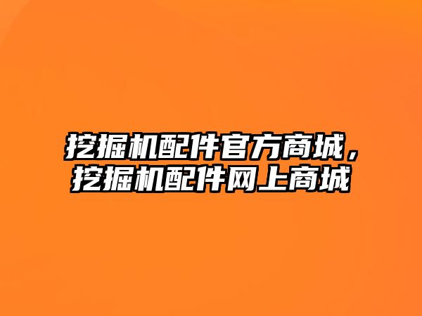 挖掘機配件官方商城，挖掘機配件網(wǎng)上商城