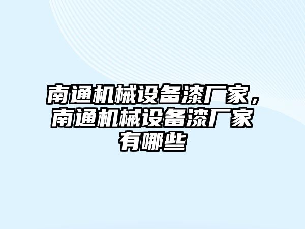 南通機械設(shè)備漆廠家，南通機械設(shè)備漆廠家有哪些