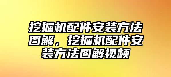 挖掘機(jī)配件安裝方法圖解，挖掘機(jī)配件安裝方法圖解視頻