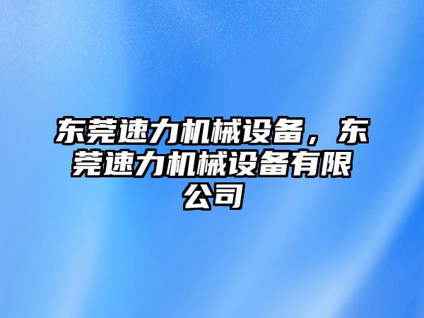 東莞速力機(jī)械設(shè)備，東莞速力機(jī)械設(shè)備有限公司