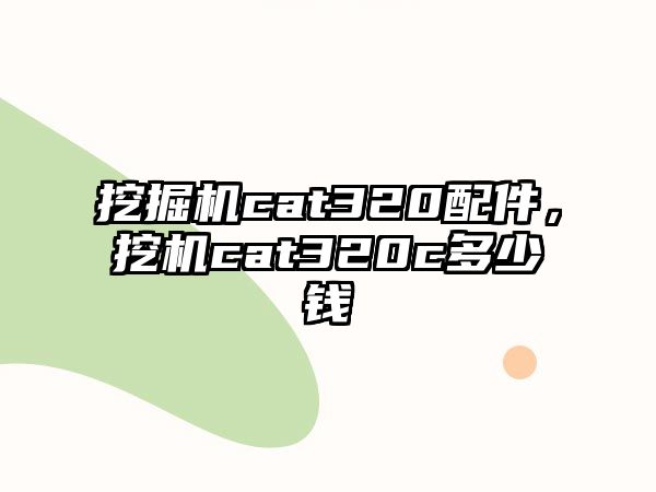 挖掘機cat320配件，挖機cat320c多少錢