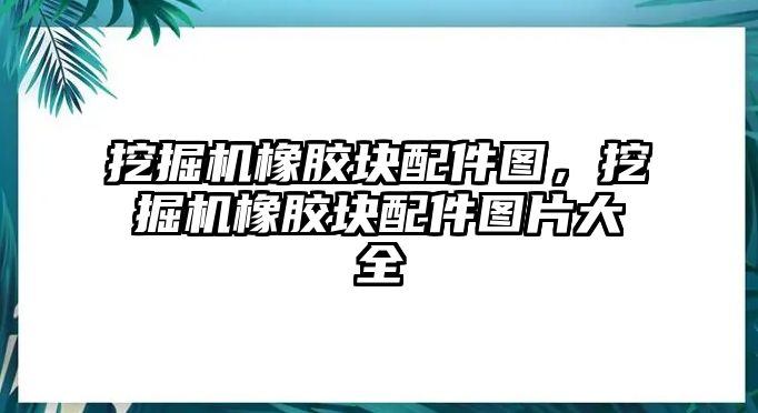 挖掘機橡膠塊配件圖，挖掘機橡膠塊配件圖片大全