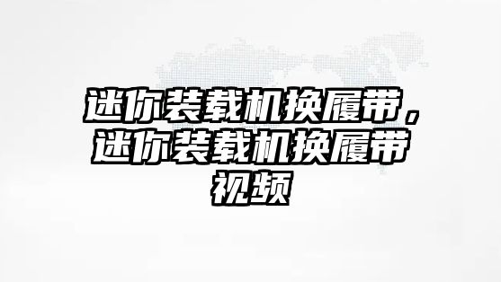 迷你裝載機換履帶，迷你裝載機換履帶視頻