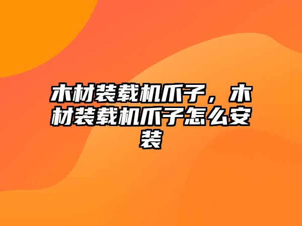 木材裝載機爪子，木材裝載機爪子怎么安裝