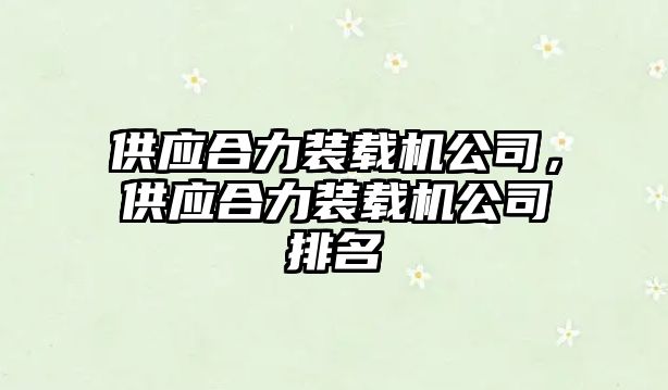 供應(yīng)合力裝載機(jī)公司，供應(yīng)合力裝載機(jī)公司排名