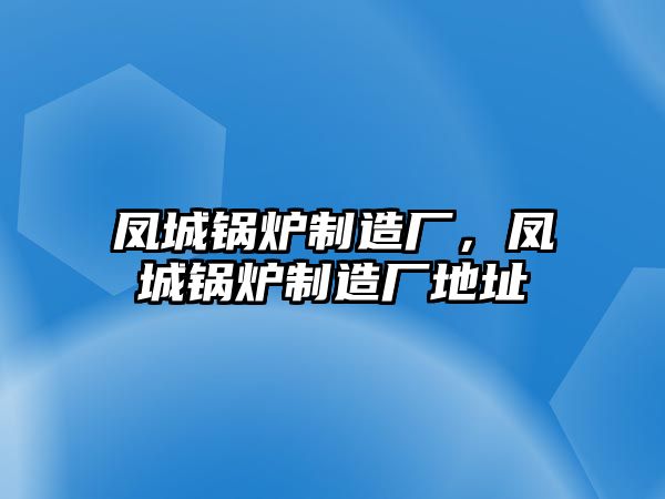 鳳城鍋爐制造廠，鳳城鍋爐制造廠地址