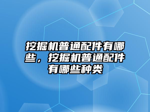 挖掘機(jī)普通配件有哪些，挖掘機(jī)普通配件有哪些種類