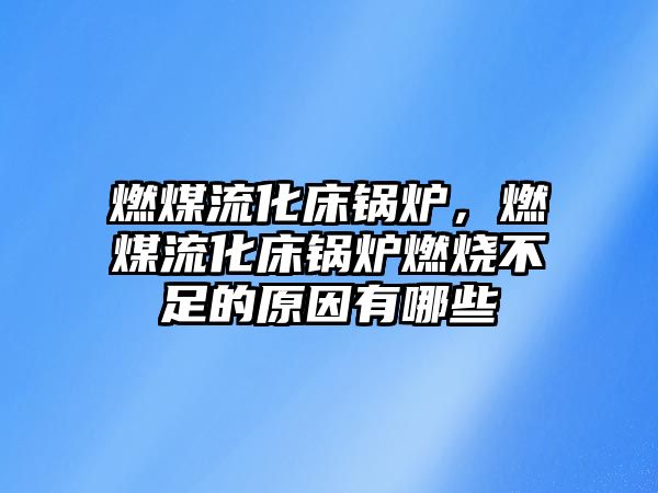 燃煤流化床鍋爐，燃煤流化床鍋爐燃燒不足的原因有哪些