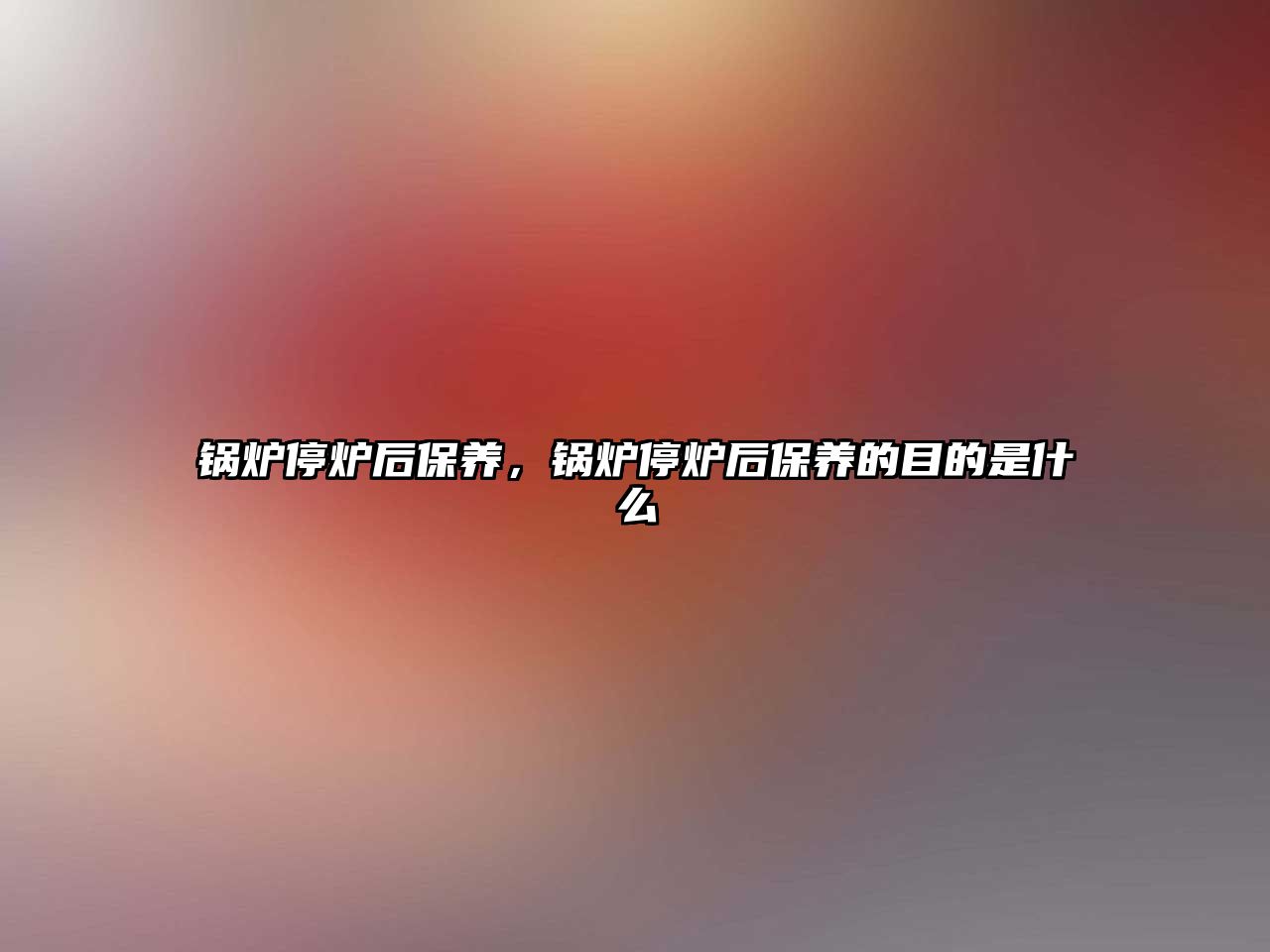 鍋爐停爐后保養(yǎng)，鍋爐停爐后保養(yǎng)的目的是什么