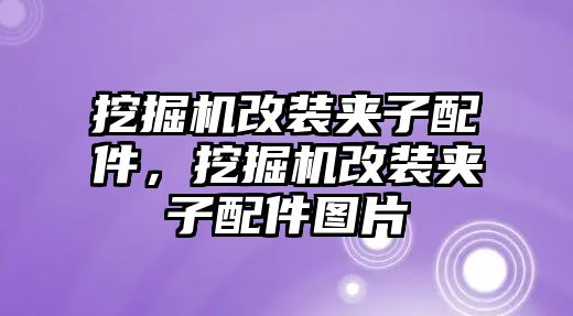 挖掘機改裝夾子配件，挖掘機改裝夾子配件圖片