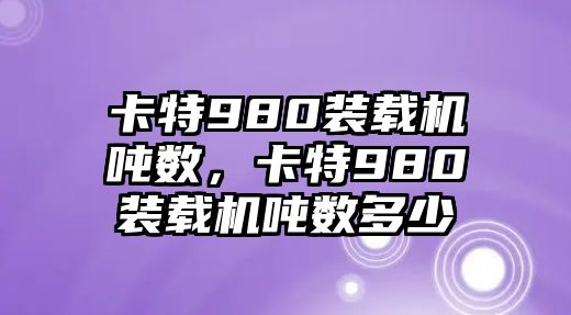 卡特980裝載機噸數(shù)，卡特980裝載機噸數(shù)多少