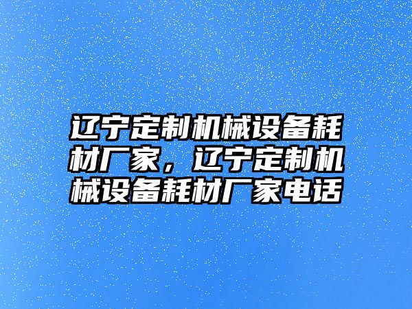 遼寧定制機(jī)械設(shè)備耗材廠家，遼寧定制機(jī)械設(shè)備耗材廠家電話