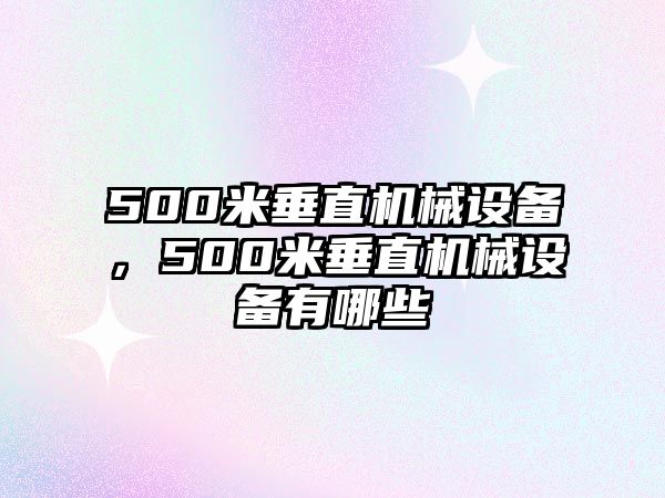 500米垂直機械設(shè)備，500米垂直機械設(shè)備有哪些