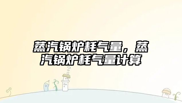 蒸汽鍋爐耗氣量，蒸汽鍋爐耗氣量計算