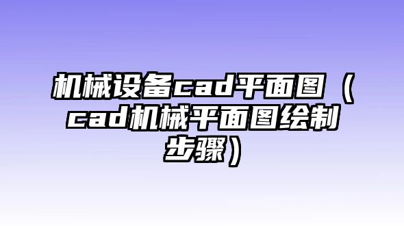 機械設(shè)備cad平面圖（cad機械平面圖繪制步驟）