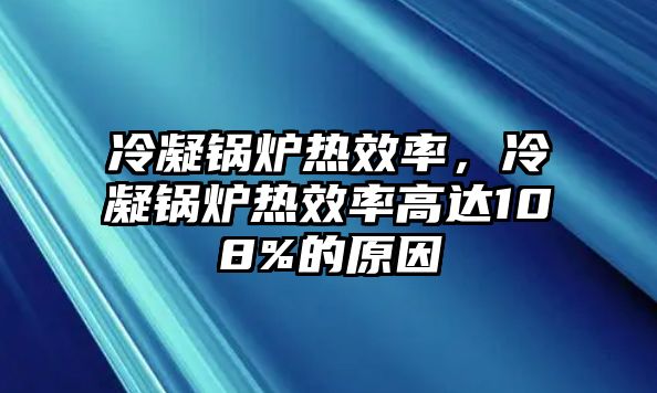 冷凝鍋爐熱效率，冷凝鍋爐熱效率高達(dá)108%的原因