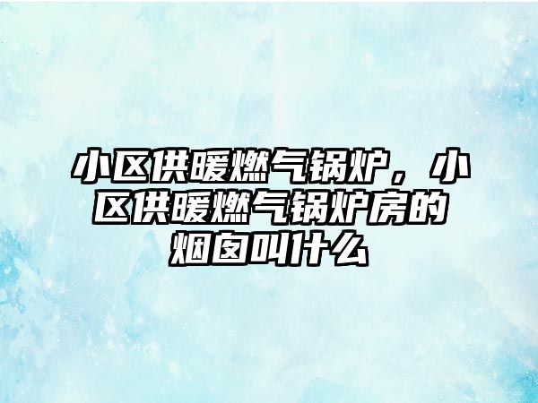 小區(qū)供暖燃?xì)忮仩t，小區(qū)供暖燃?xì)忮仩t房的煙囪叫什么