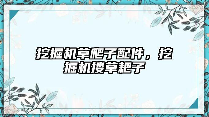 挖掘機草爬子配件，挖掘機摟草耙子