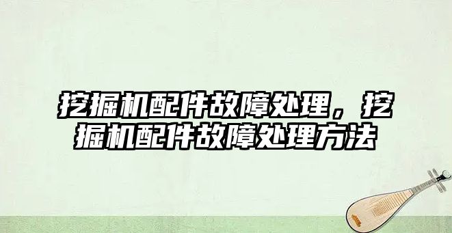 挖掘機配件故障處理，挖掘機配件故障處理方法