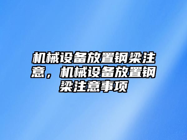 機械設(shè)備放置鋼梁注意，機械設(shè)備放置鋼梁注意事項