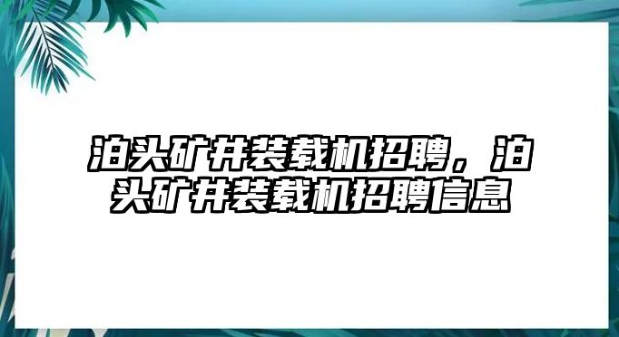 泊頭礦井裝載機(jī)招聘，泊頭礦井裝載機(jī)招聘信息