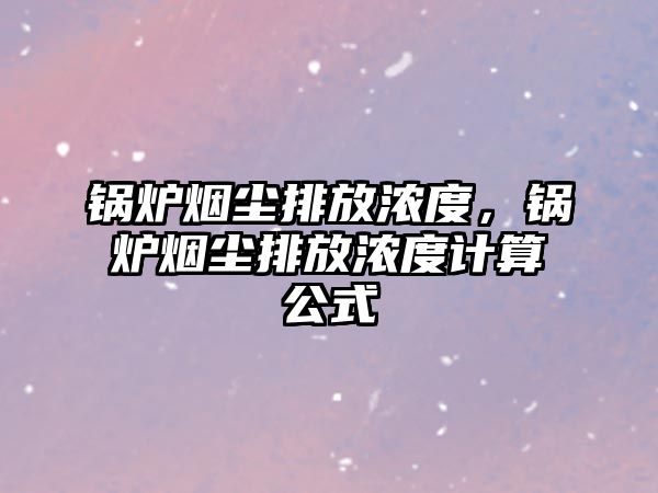 鍋爐煙塵排放濃度，鍋爐煙塵排放濃度計(jì)算公式