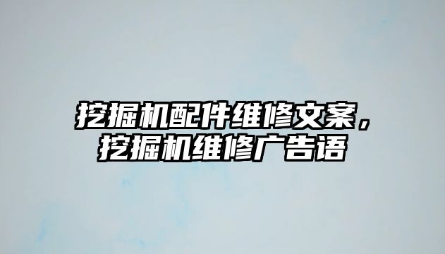 挖掘機配件維修文案，挖掘機維修廣告語