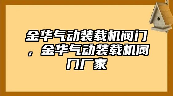 金華氣動(dòng)裝載機(jī)閥門，金華氣動(dòng)裝載機(jī)閥門廠家