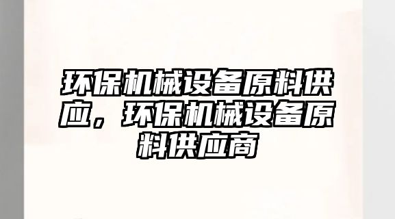 環(huán)保機械設備原料供應，環(huán)保機械設備原料供應商